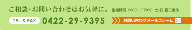 ご相談・お問い合わせはお気軽に。 0422-29-9395 お問い合わせメールフォーム